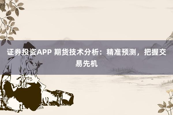 证券投资APP 期货技术分析：精准预测，把握交易先机