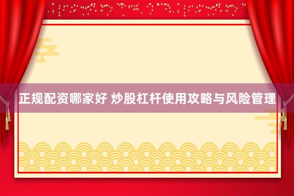 正规配资哪家好 炒股杠杆使用攻略与风险管理