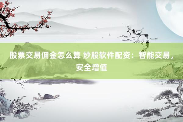 股票交易佣金怎么算 炒股软件配资：智能交易，安全增值
