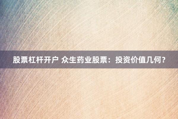 股票杠杆开户 众生药业股票：投资价值几何？