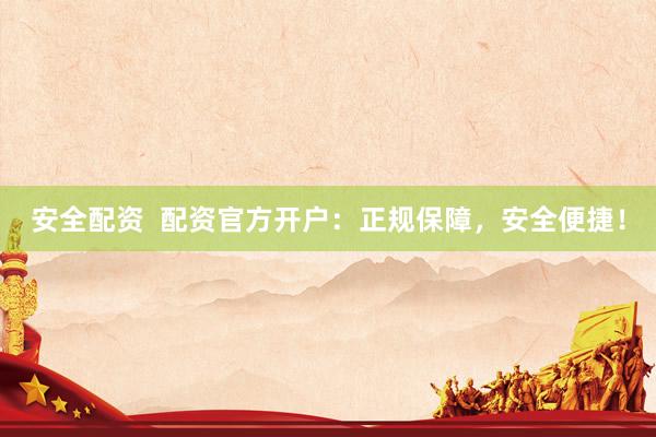 安全配资  配资官方开户：正规保障，安全便捷！