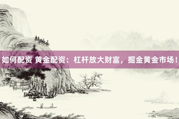 如何配资 黄金配资：杠杆放大财富，掘金黄金市场！